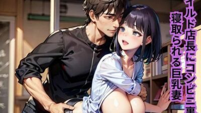 ワイルド店長にコンビニ裏で寝取られる巨乳妻 絶頂の渦に引き込まれる！