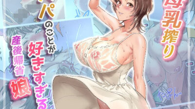 母乳搾りパパのことが好きすぎる！産後帰省娘 エロエロSEX！！