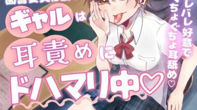 図書委員に優しいギャルは耳責めにドハマリ中 もうたまらんｗ