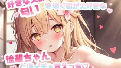 好きな人の匂いを嗅ぐのが大好きな後輩ちゃんとのイチャ甘えっち CV.望月うにゅ 究極のプレイｗｗｗ