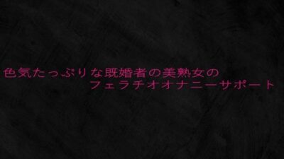 色気たっぷりな既婚者の美熟女のフェラチオオナニーサポート 今夜のオカズに！！