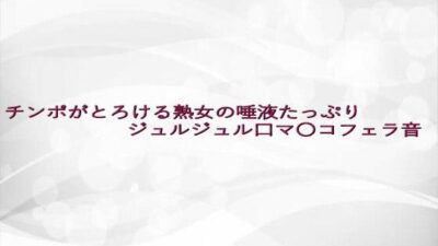 チンポがとろける熟女の唾液たっぷりジュルジュル口マ〇コフェラ音 イキまくるwww