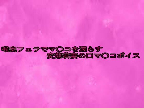 喉奥フェラでマ〇コを濡らす変態若妻の口マ〇コボイス もうたまらんｗ