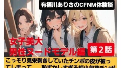 M男向けCFNMボイス  有栖川ありさのCFNM体験談  男性ヌードモデル編  【第2話】  こっそり見栄剥きしていたチンポの皮が被ってしまって…、恥ずかしすぎる短小包茎チンポが女子大生達の前で丸出し…！ 思わず昇！！