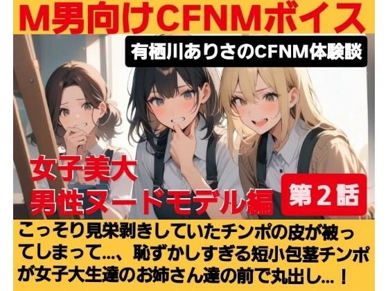 M男向けCFNMボイス  有栖川ありさのCFNM体験談  男性ヌードモデル編  【第2話】  こっそり見栄剥きしていたチンポの皮が被ってしまって…、恥ずかしすぎる短小包茎チンポが女子大生達の前で丸出し…！ 思わず昇！！