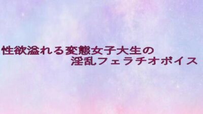 性欲溢れる変態女子大生の淫乱フェラチオボイス 鬼滅ｗｗｗ
