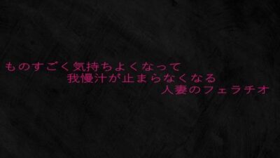 ものすごく気持ちよくなって我慢汁が止まらなくなる人妻のフェラチオ 悶絶♥ノリノリで乱！！