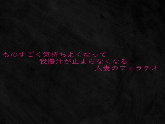 ものすごく気持ちよくなって我慢汁が止まらなくなる人妻のフェラチオ 悶絶♥ノリノリで乱！！