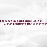 隠し撮りされた他人棒を美味しそうにしゃぶる若妻の不倫フェラチオボイス 鬼滅ｗｗｗ