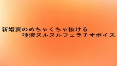 新婚妻のめちゃくちゃ抜ける唾液ヌルヌルフェラチオボイス 思わず昇！！
