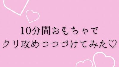 10分間おもちゃでクリ攻め続けてみた(はーと) 悶絶♥ノリノリで乱!!