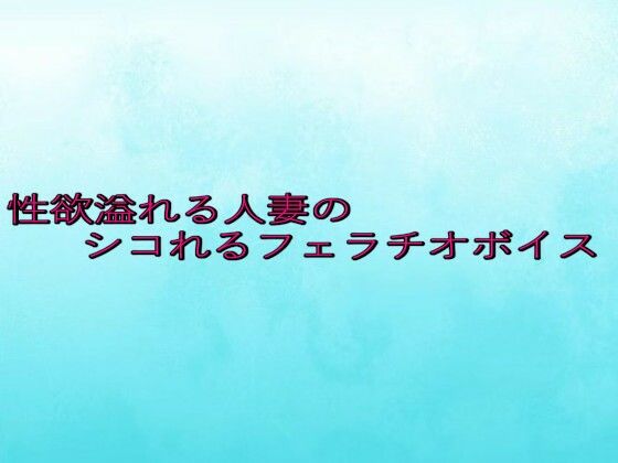 性欲溢れる人妻のシコれるフェラチオボイス 絶頂の渦に引き込まれる！
