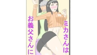 ミカさんはお義父さんに エロエロSEX！！