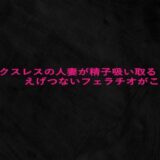 セックスレスの人妻が精子吸い取るえげつないフェラチオがこちら もうたまらんｗ