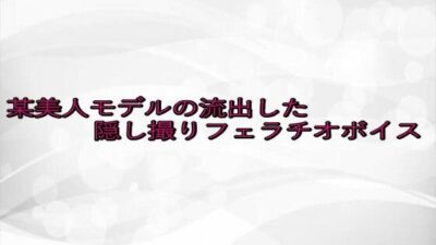 某美人モデルの流出した隠し撮りフェラチオボイス イキまくるｗｗｗ