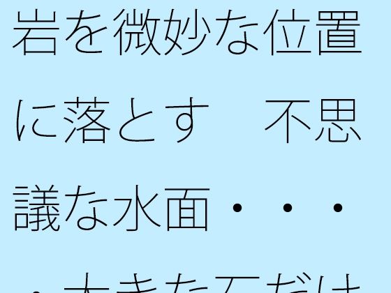 岩を微妙な位置に落とす  不思議な水面・・・・大きな石だけに安心ではあるが 今夜のオカズに！！