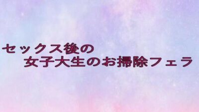 セックス後の女子大生のお掃除フェラ 鬼滅ｗｗｗ