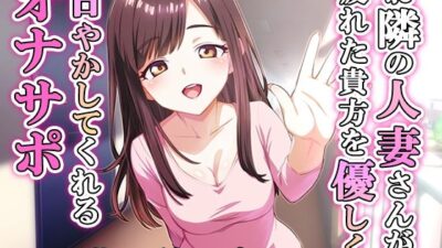 お隣の人妻さんが疲れた貴方を優しく甘やかしてくれるオナサポ おすすめ作品！！