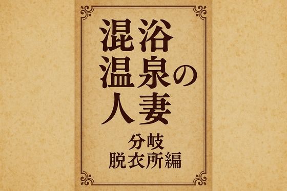 混浴温泉の人妻  分岐  脱衣所編 今夜のオカズに！！