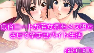 低俗ニートが若女将をメス堕ちさせて孕ませバイト生活  ＜総集編＞ 絶頂の渦に引き込まれる！