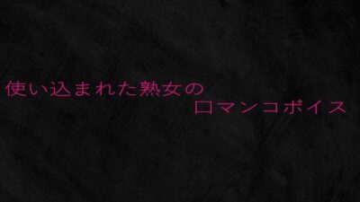 使い込まれた熟女の口マンコボイス 悶絶♥ノリノリで乱！！
