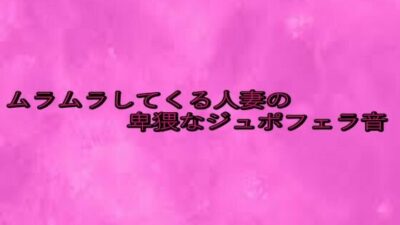ムラムラしてくる人妻の卑猥なジュポフェラ音 悶絶♥ノリノリで乱！！
