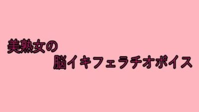 美熟女の脳イキフェラチオボイス おすすめ作品！！