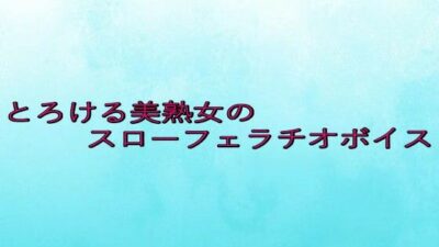 とろける美熟女のスローフェラチオボイス 悶絶♥ノリノリで乱！！