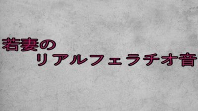 若妻のリアルフェラチオ音 エロすぎるやろ…