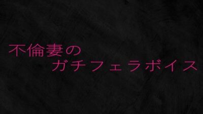 不倫妻のガチフェラボイス 思わず昇！！