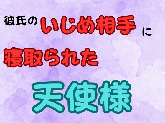 彼氏のいじめ相手に寝取られた天使様  小説版 今夜のオカズに！！