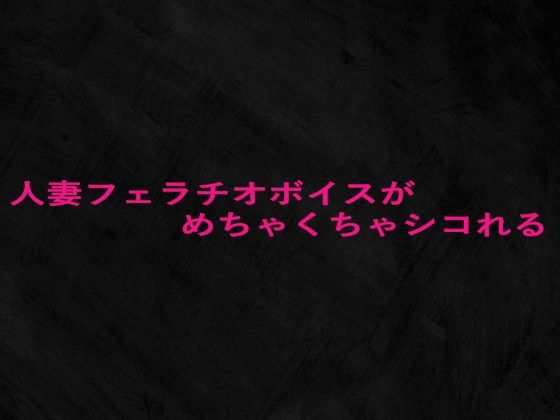 人妻フェラチオボイスがめちゃくちゃシコれる 今夜のオカズに！！