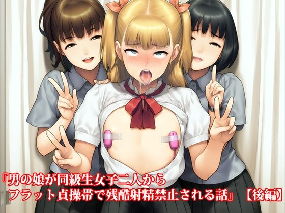 『男の娘が同級生女子二人からフラット貞操帯で残酷射精禁止される話』【後編】 悶絶♥ノリノリで乱！！