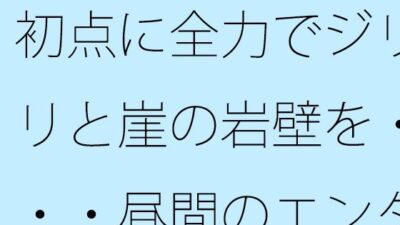 初点に全力でジリジリと崖の岩壁を・・・・昼間のエンタの闇  自分からかどうかなどは今のところ・・・ イキまくるｗｗｗ