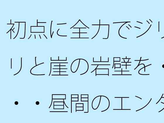 初点に全力でジリジリと崖の岩壁を・・・・昼間のエンタの闇  自分からかどうかなどは今のところ・・・ イキまくるｗｗｗ
