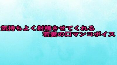 気持ちよく射精させてくれる若妻の口マンコボイス 絶頂の渦に引き込まれる！
