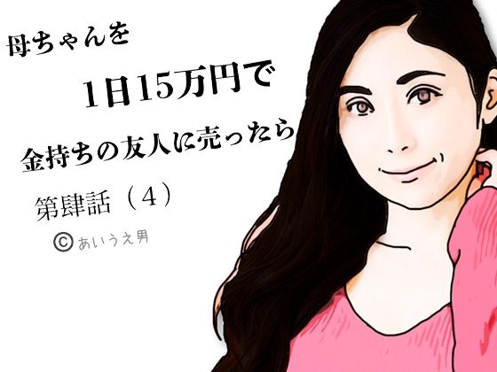 第肆話 母ちゃんを1日15万円で金持ちの友人に売ったら 悶絶♥ノリノリで乱！！