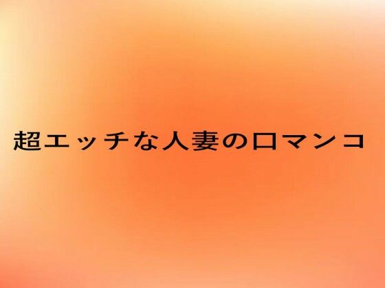 超エッチな人妻の口マンコ おすすめ作品！！